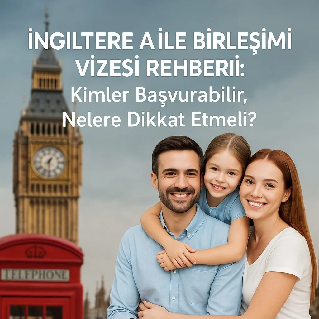 İngiltere Aile Birleşimi Vizesi Rehberi: Kimler Başvurabilir, Nelere Dikkat Etmeli?