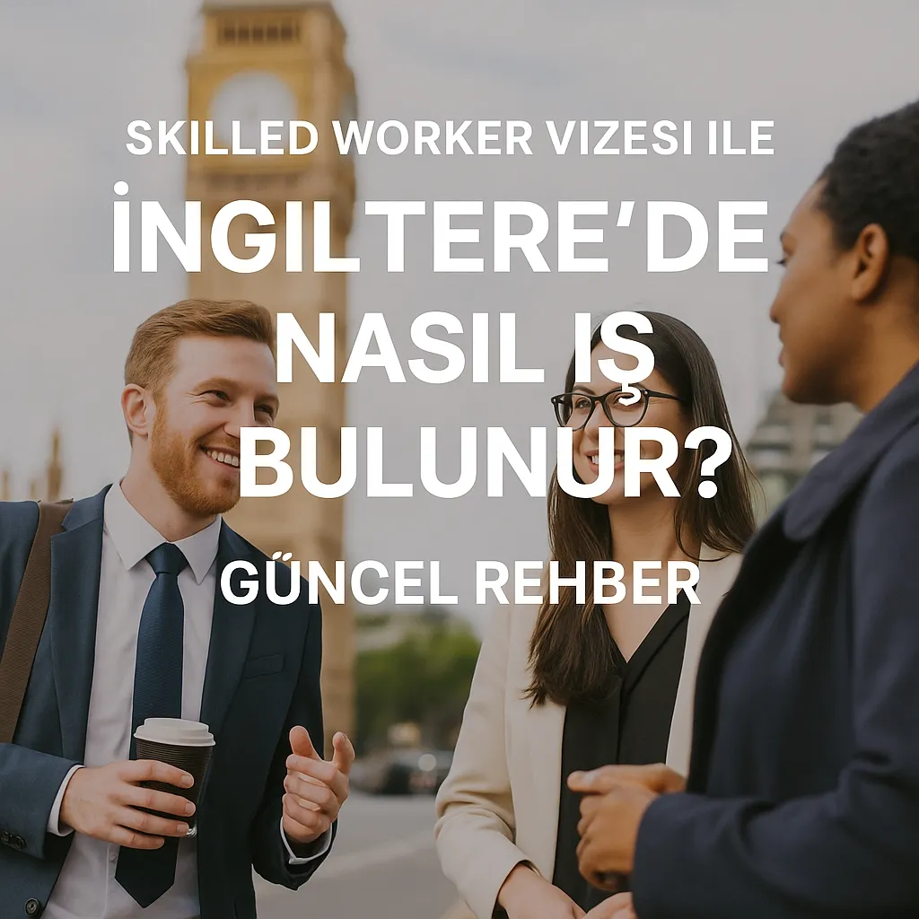 Skilled Worker Vizesi ile İngiltere’ye Yerleşmek: 2025 Güncel Rehber